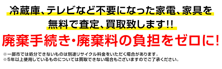 冷蔵庫、テレビなど不要になった家電、家具をも無料で査定、買取致します！！廃棄手続き・廃棄料の負担をゼロに！