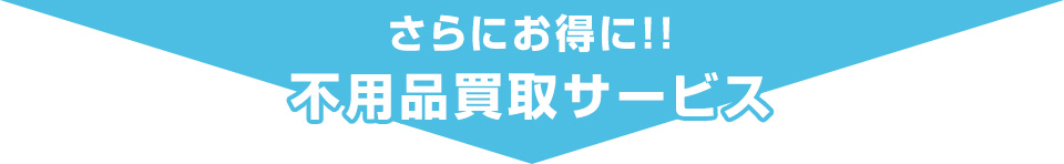 さらにお得に！！不用品買取サービス